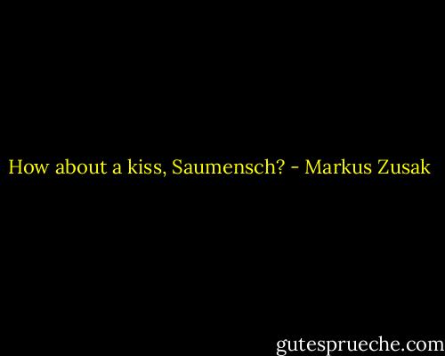 How about a kiss, Saumensch? - Markus Zusak
