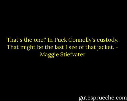 That's the one." In Puck Connolly's custody. That might be the last I see of that jacket. - Maggie Stiefvater