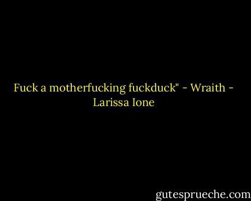 Fuck a motherfucking fuckduck"<br />- Wraith - Larissa Ione