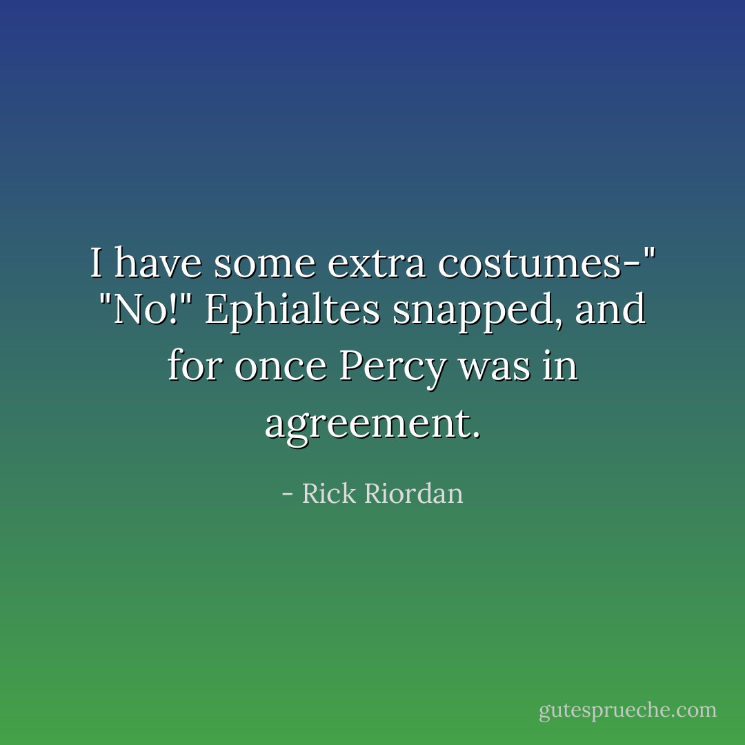 I have some extra costumes-"<br />"No!" Ephialtes snapped, and for once Percy was in agreement. - Rick Riordan