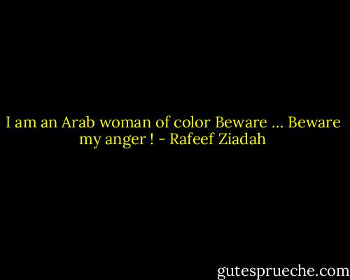 I am an Arab woman of color Beware … Beware my anger ! - Rafeef Ziadah