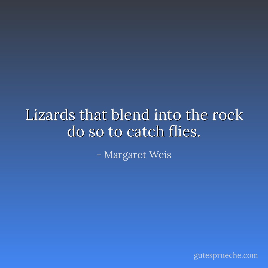 Lizards that blend into the rock do so to catch flies. - Margaret Weis
