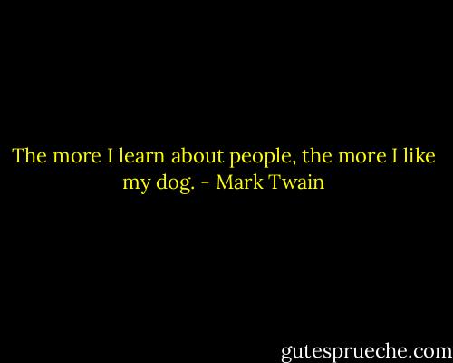 The more I learn about people, the more I like my dog. - Mark Twain