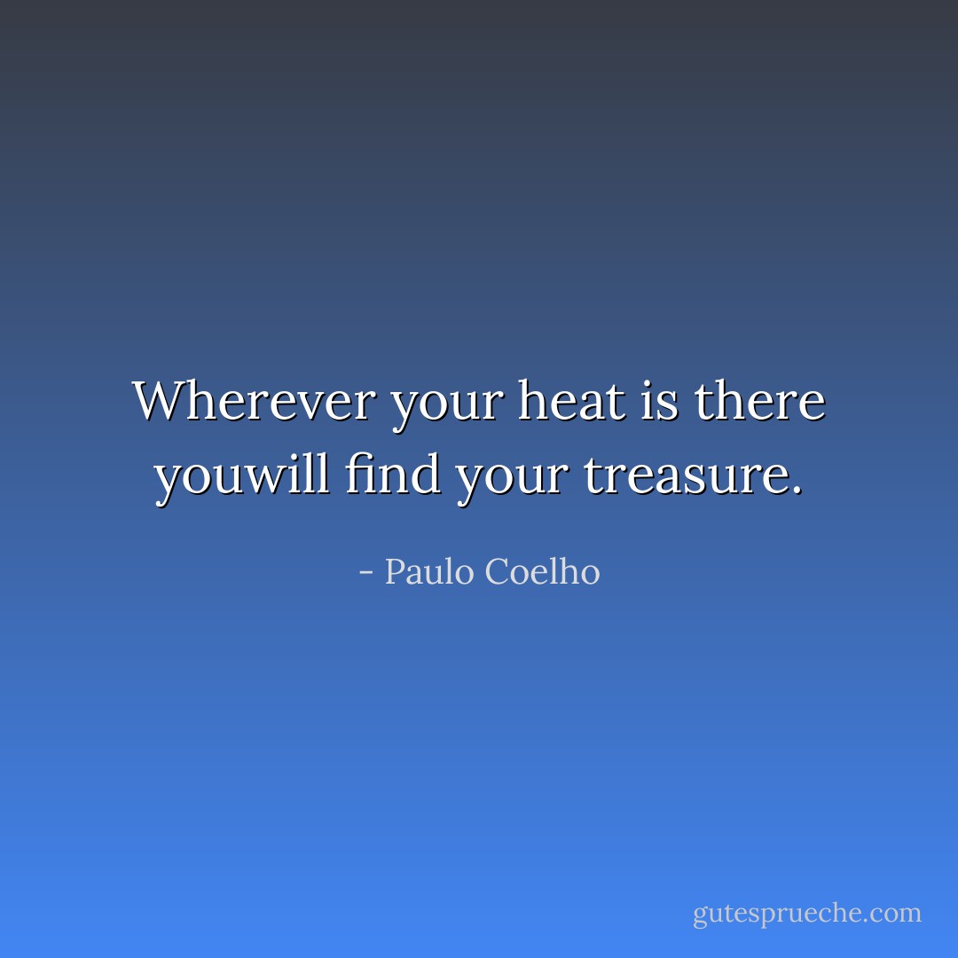 Wherever your heat is there youwill find your treasure. - Paulo Coelho