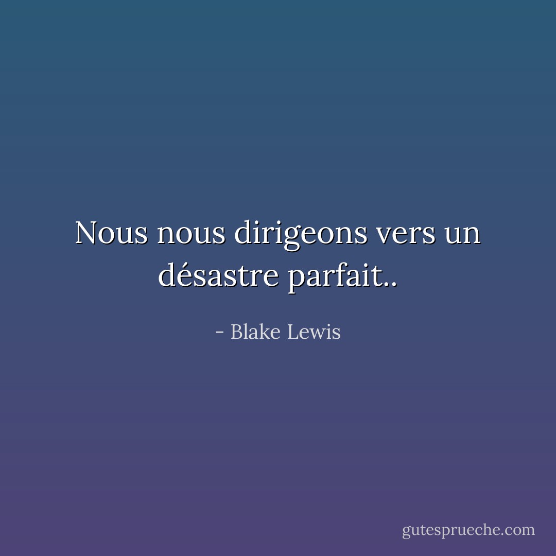 Nous nous dirigeons vers un désastre parfait.. - Blake Lewis