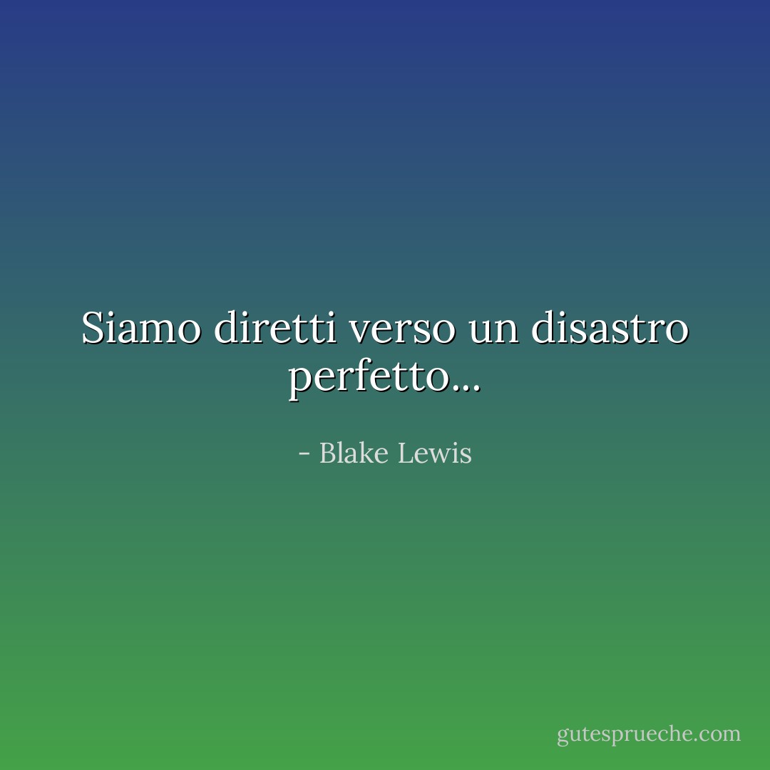 Siamo diretti verso un disastro perfetto... - Blake Lewis