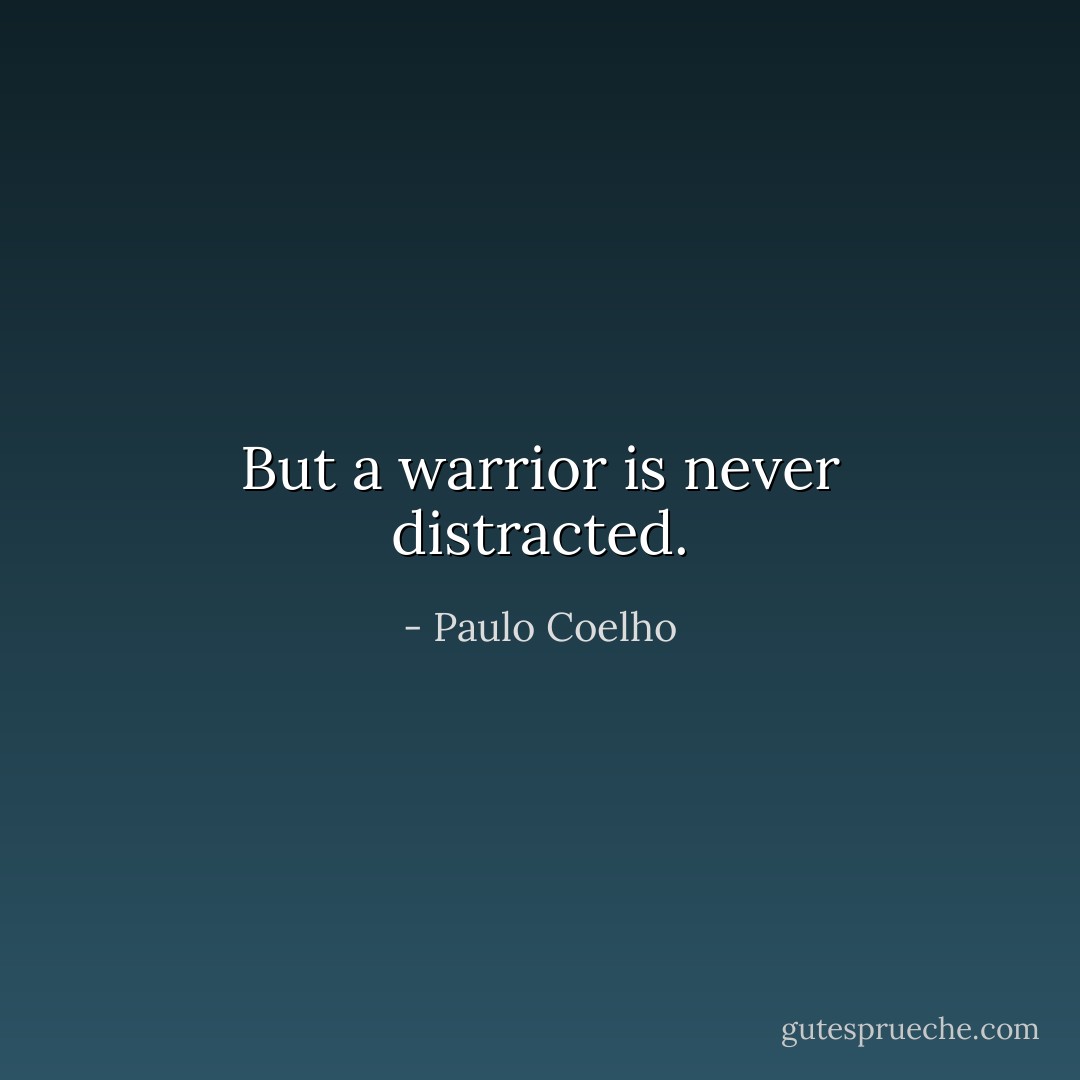 But a warrior is never distracted. - Paulo Coelho
