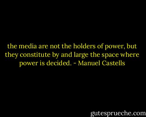 the media are not the holders of power, but they constitute by and large the space where power is decided. - Manuel Castells