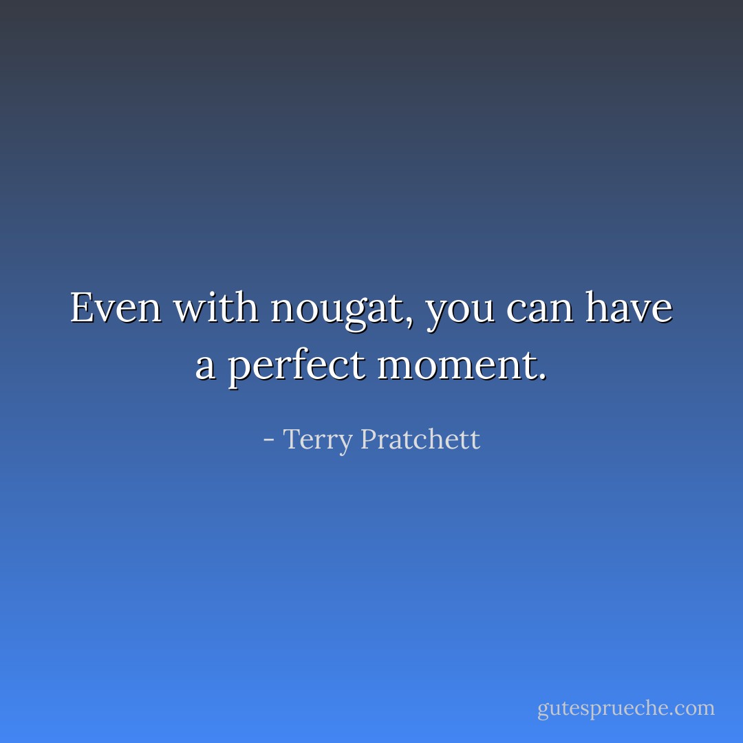 Even with nougat, you can have a perfect moment. - Terry Pratchett