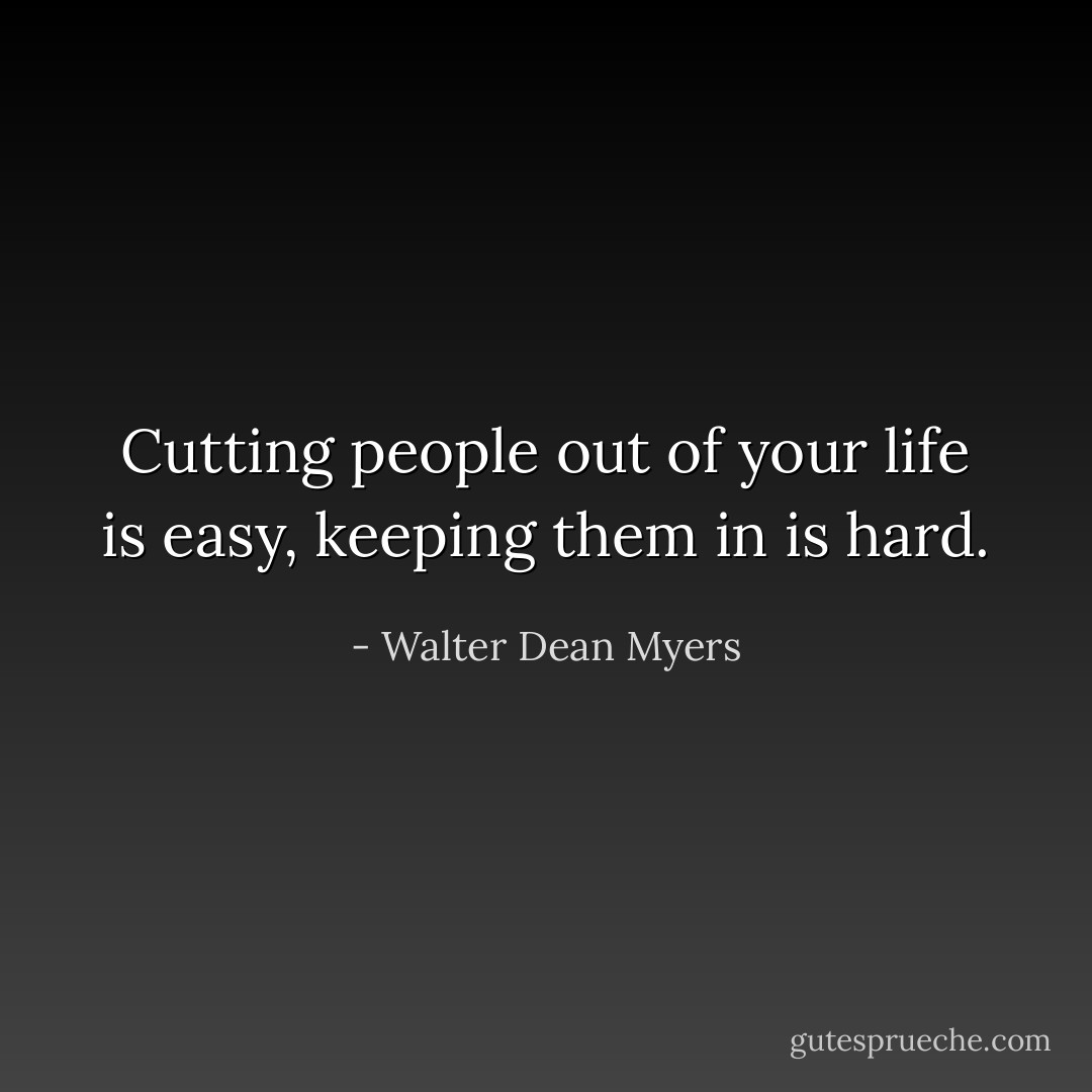 Cutting people out of your life is easy, keeping them in is hard. - Walter Dean Myers