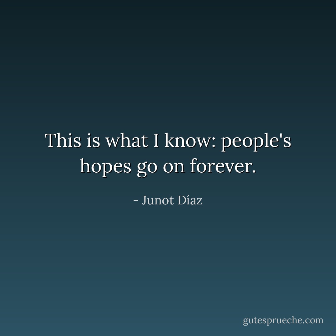 This is what I know: people's hopes go on forever. - Junot Díaz