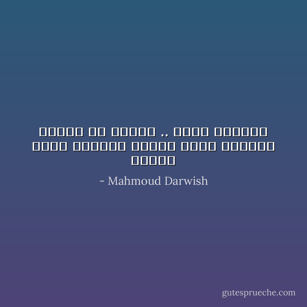 وحيدًا أصنع القهوة<br />وحيدًا أشرب القهوة<br />فأخسر من حياتي ..<br />أخسر النشوة - Mahmoud Darwish