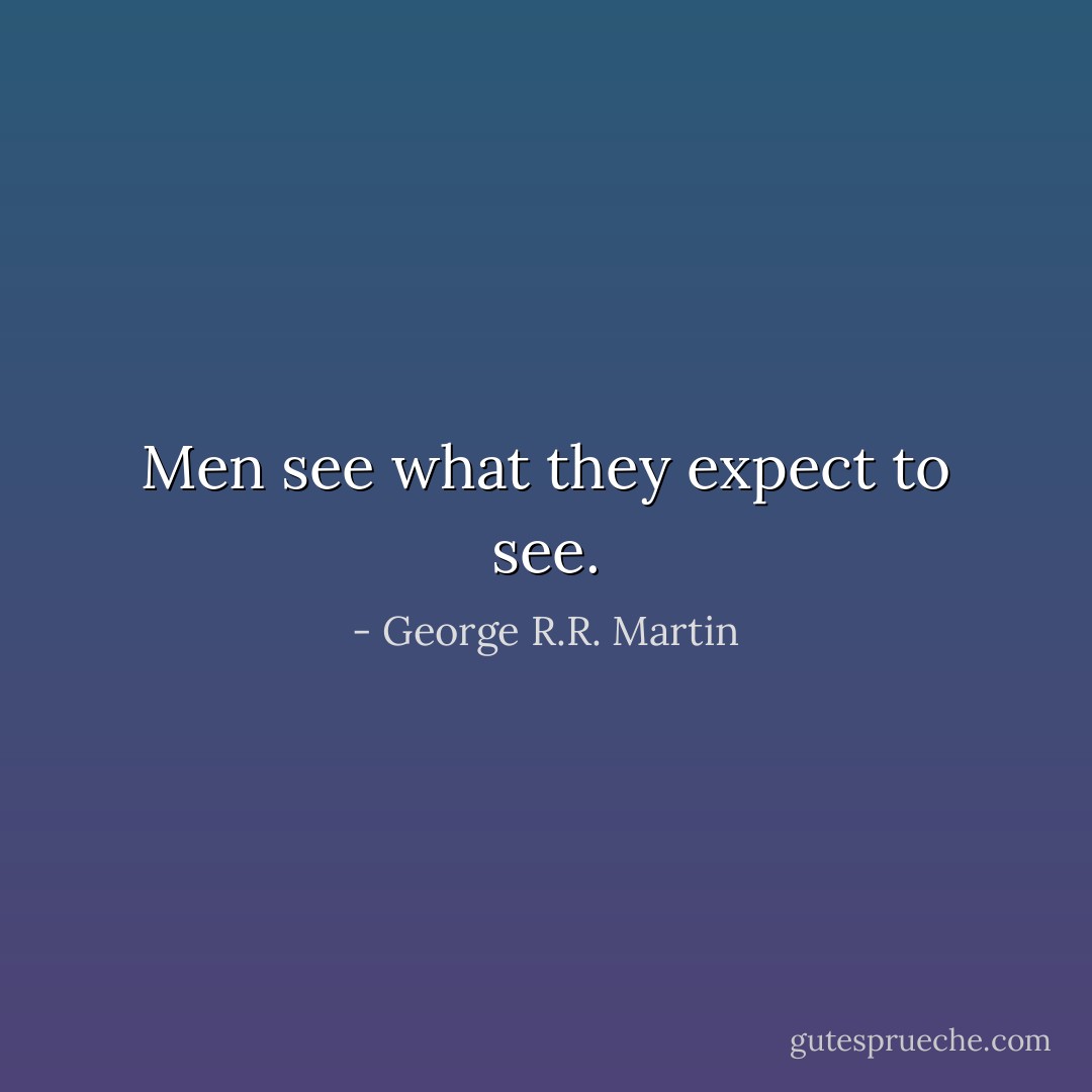 Men see what they expect to see. - George R.R. Martin