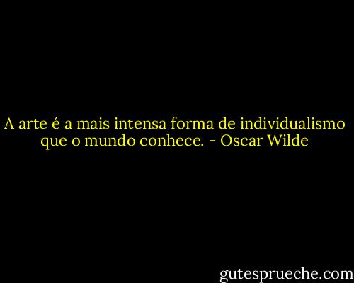 A arte é a mais intensa forma de individualismo que o mundo conhece. - Oscar Wilde