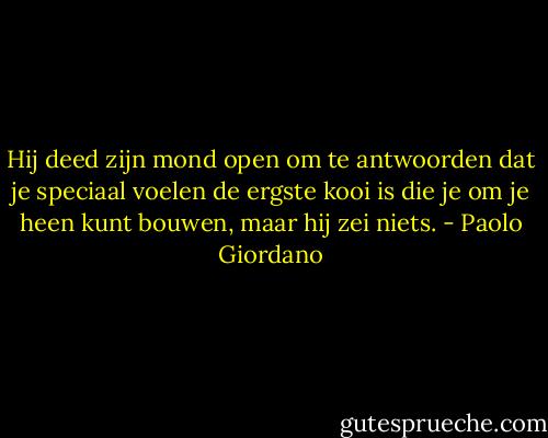 Hij deed zijn mond open om te antwoorden dat je speciaal voelen de ergste kooi is die je om je heen kunt bouwen, maar hij zei niets. - Paolo Giordano