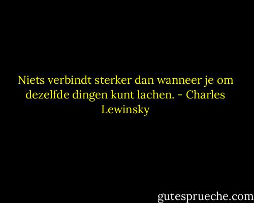 Niets verbindt sterker dan wanneer je om dezelfde dingen kunt lachen. - Charles Lewinsky