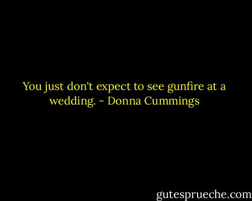 You just don't expect to see gunfire at a wedding. - Donna Cummings