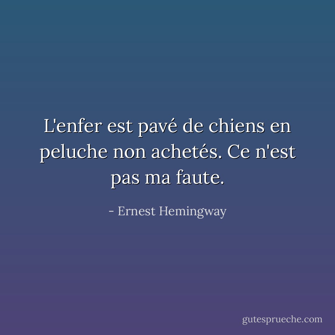 L'enfer est pavé de chiens en peluche non achetés. Ce n'est pas ma faute. - Ernest Hemingway