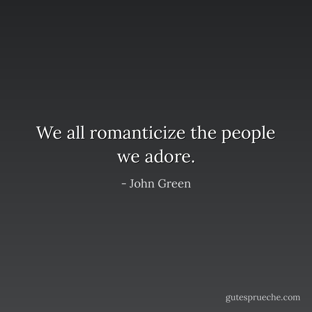 We all romanticize the people we adore. - John Green