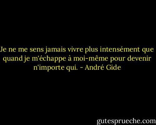 Je ne me sens jamais vivre plus intensément que quand je m'échappe à moi-même pour devenir n'importe qui. - André Gide