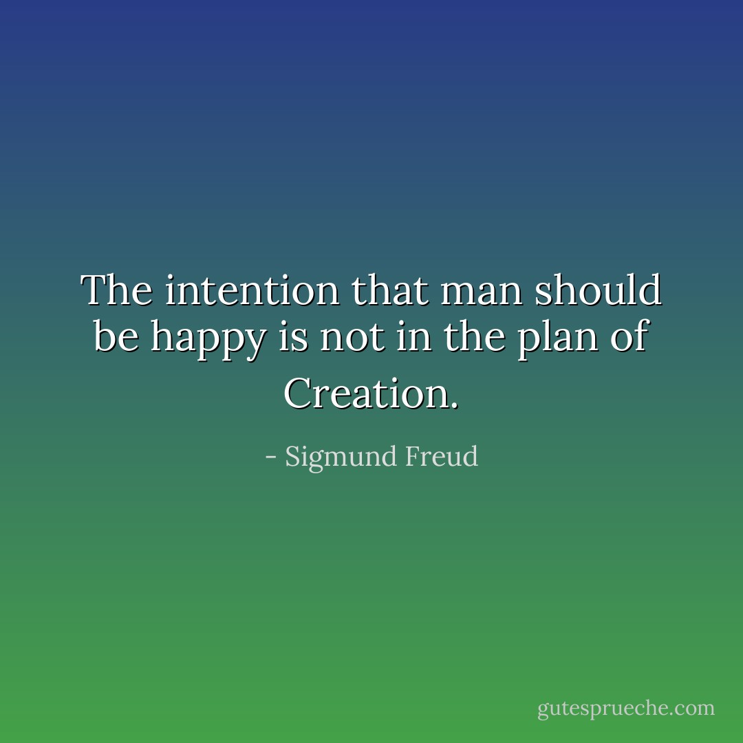 The intention that man should be happy is not in the plan of Creation. - Sigmund Freud