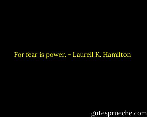 For fear is power. - Laurell K. Hamilton