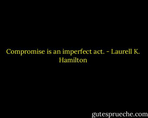 Compromise is an imperfect act. - Laurell K. Hamilton