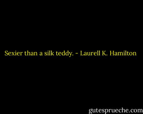 Sexier than a silk teddy. - Laurell K. Hamilton