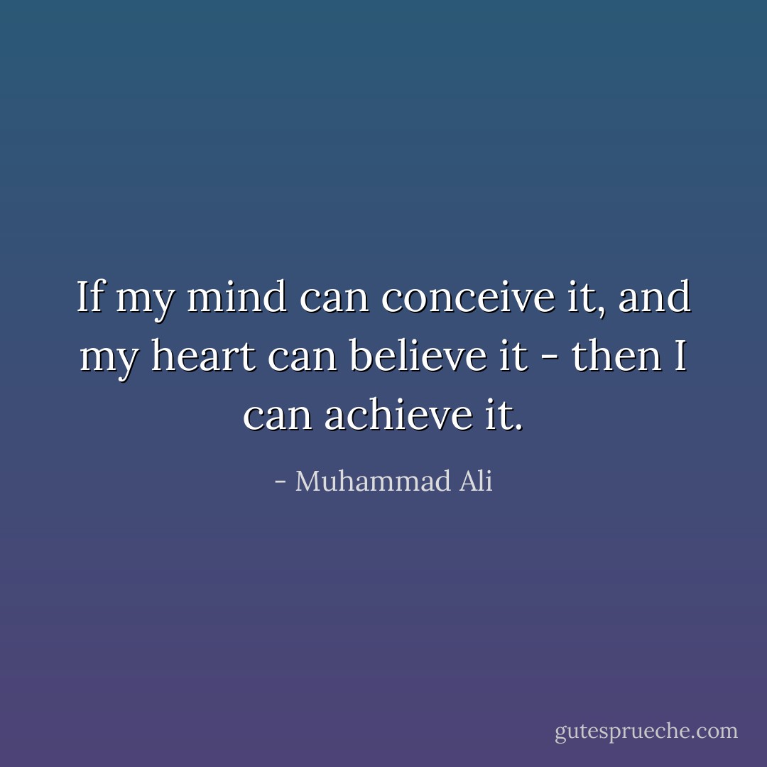 If my mind can conceive it, and my heart can believe it - then I can achieve it. - Muhammad Ali