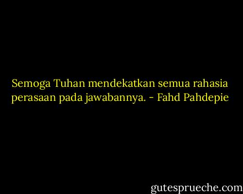 Semoga Tuhan mendekatkan semua rahasia perasaan pada jawabannya. - Fahd Pahdepie