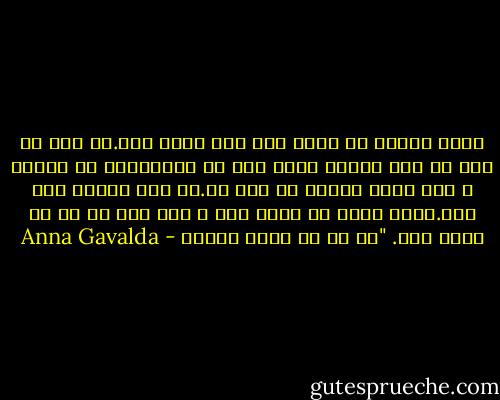باید یکبار به خاطر همه چیز گریه کرد.آن قدر که اشک ها خشک شوند، باید این تن اندوهگین را چلاند و بعد دفتر زندگی را ورق زد.به چیز دیگری فکر کرد.باید پاها را حرکت داد و همه چیز را از نو شروع کرد.<br />"من او را دوست داشتم - Anna Gavalda