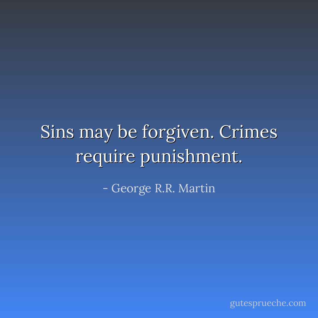 Sins may be forgiven. Crimes require punishment. - George R.R. Martin