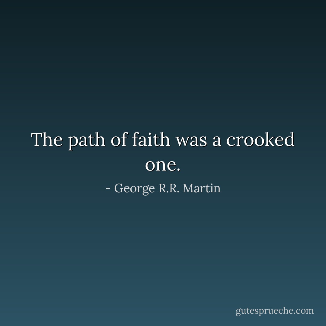 The path of faith was a crooked one. - George R.R. Martin
