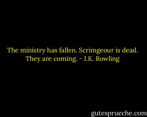 The ministry has fallen. Scrimgeour is dead. They are coming. - J.K. Rowling