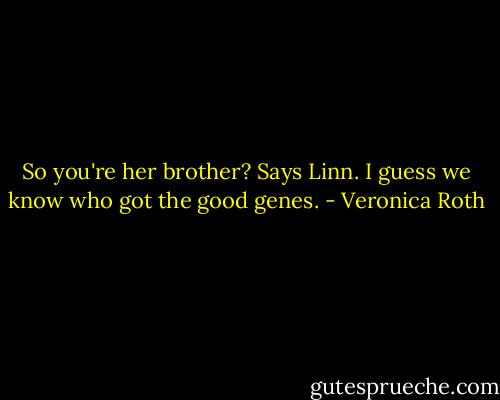 So you're her brother? Says Linn. I guess we know who got the good genes. - Veronica Roth