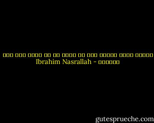 الحلم الذي تحققه يجب أن تبذل ما في وسعك لكي يظل جميلاً - Ibrahim Nasrallah