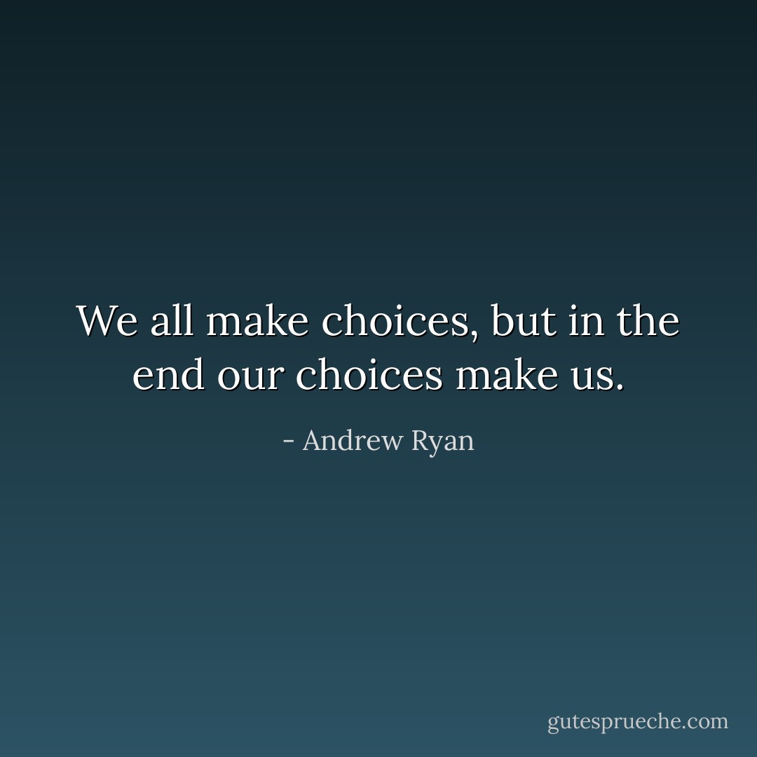 We all make choices, but in the end our choices make us. - Andrew Ryan
