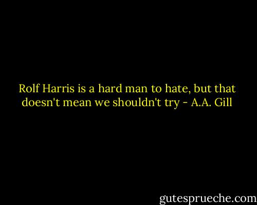 Rolf Harris is a hard man to hate, but that doesn't mean we shouldn't try - A.A. Gill