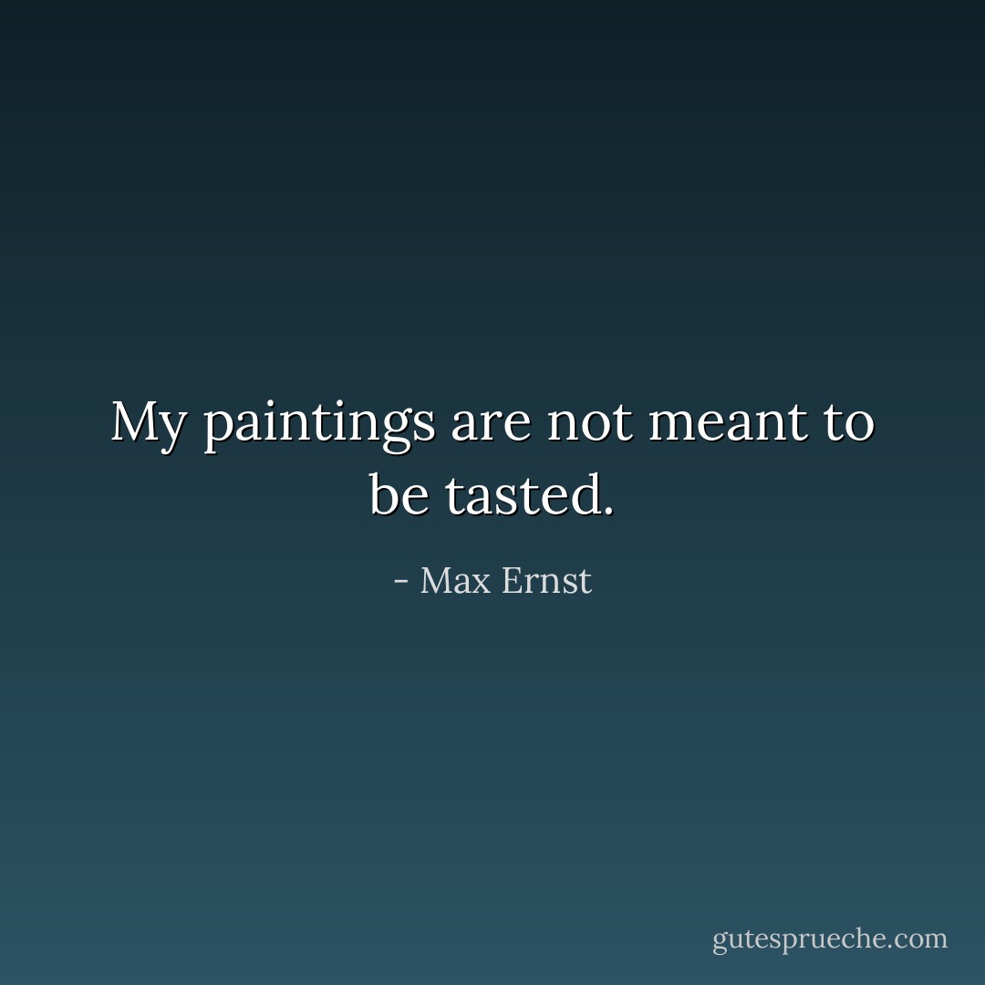 My paintings are not meant to be tasted. - Max Ernst