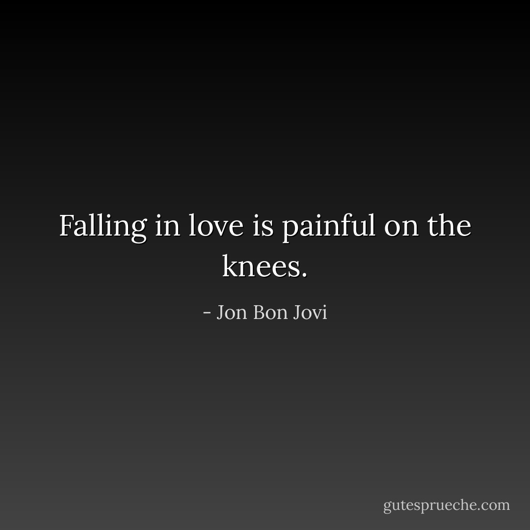Falling in love is painful on the knees. - Jon Bon Jovi