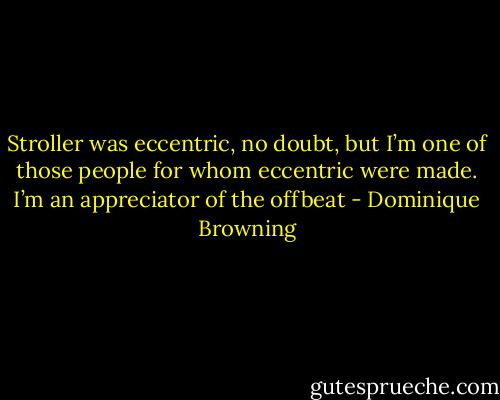 Stroller was eccentric, no doubt, but I’m one of those people for whom eccentric were made. I’m an appreciator of the offbeat - Dominique Browning