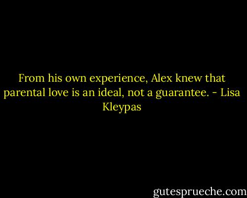 From his own experience, Alex knew that parental love is an ideal, not a guarantee. - Lisa Kleypas
