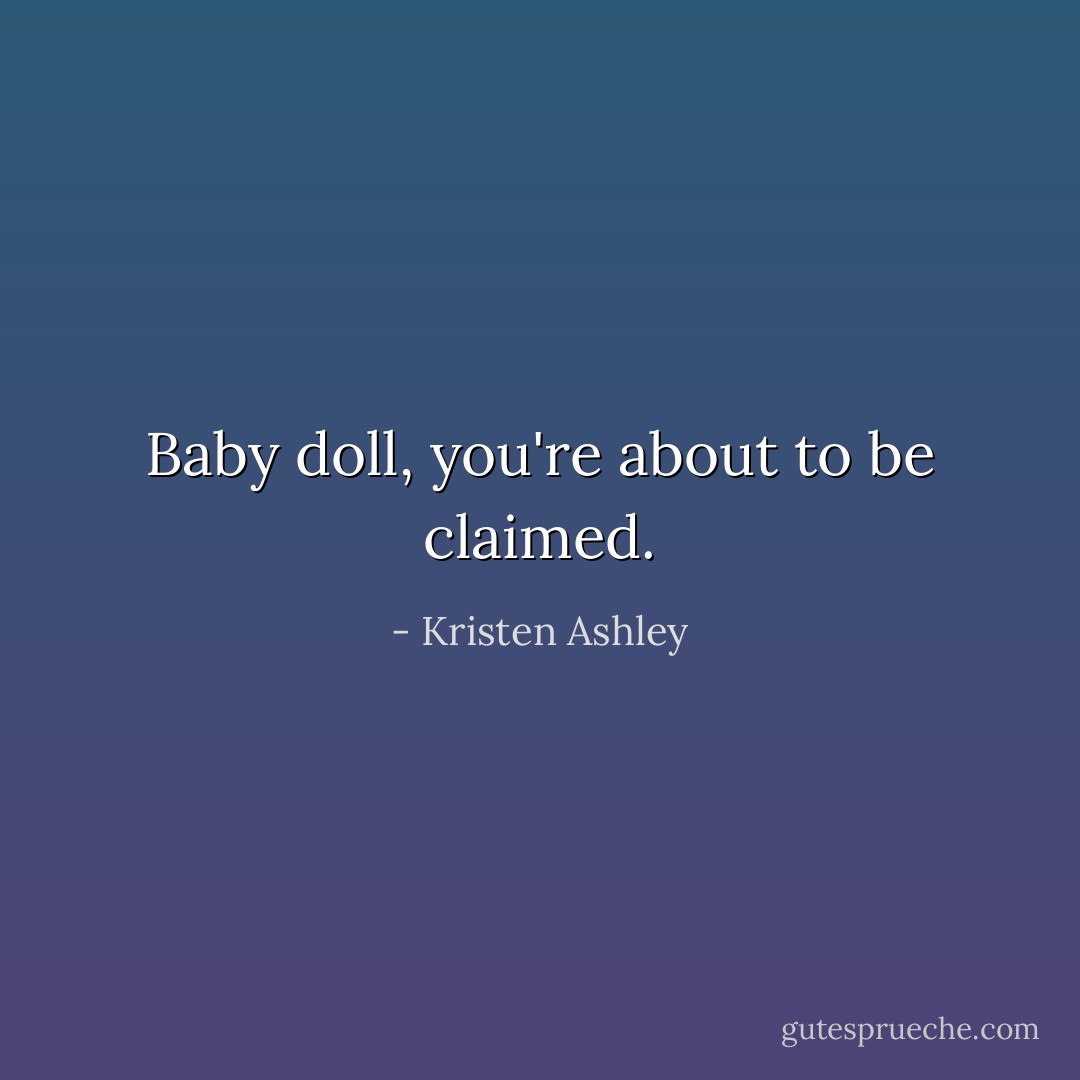 Baby doll, you're about to be claimed. - Kristen Ashley