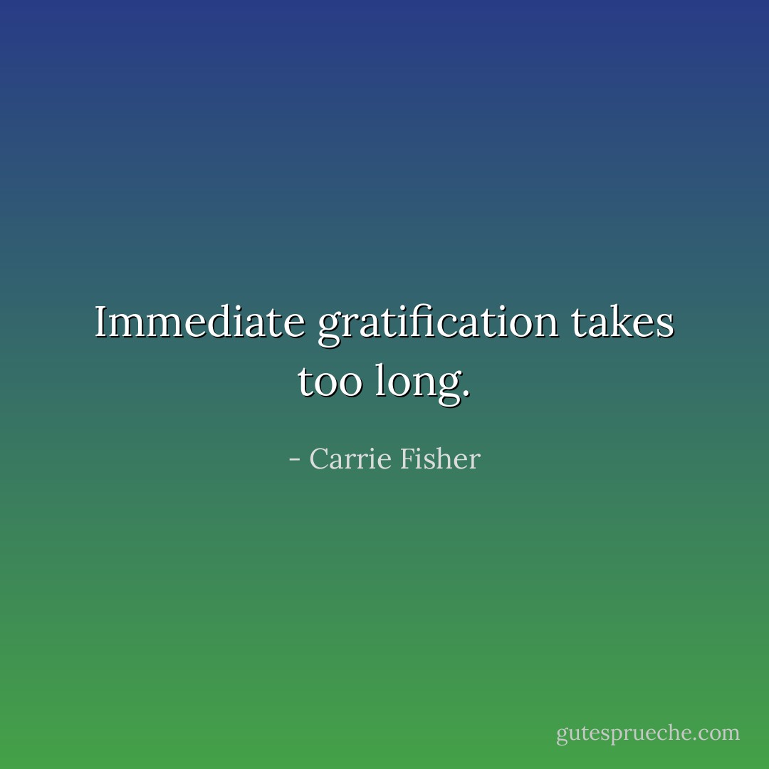 Immediate gratification takes too long. - Carrie Fisher