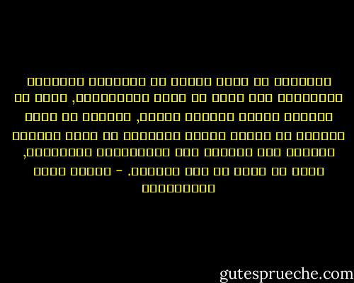 الوطنية لا تزال عملًا من الأعمال الشريفة المقدّسة حتى تخرج عن حدود الإنسانية, فإذا هي خيالات باطلة وأوهام كاذبة, والدين لا يزال غريزةً من غرائز الخير المؤثرة في صلاح النفوس وهداها حتى يتمرّد على الإنسانية وينابذها, فإذا هو شعبة من شعب الجنون. - مصطفى لطفي المنفلوطي