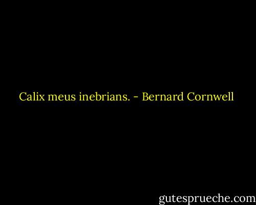 Calix meus inebrians. - Bernard Cornwell