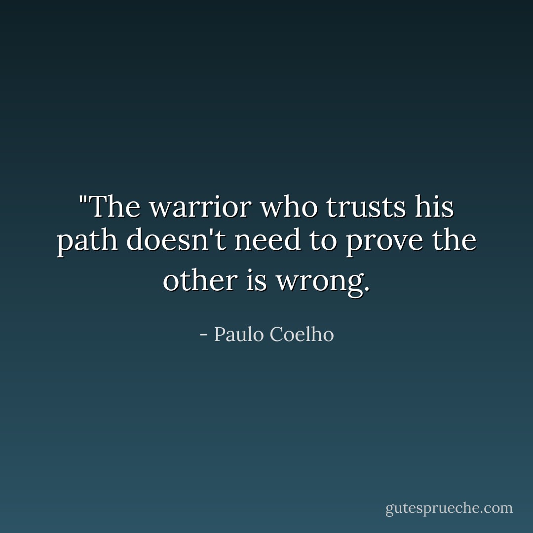 ‎"The warrior who trusts his path doesn't need to prove the other is wrong. - Paulo Coelho
