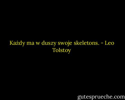 Każdy ma w duszy swoje skeletons. - Leo Tolstoy