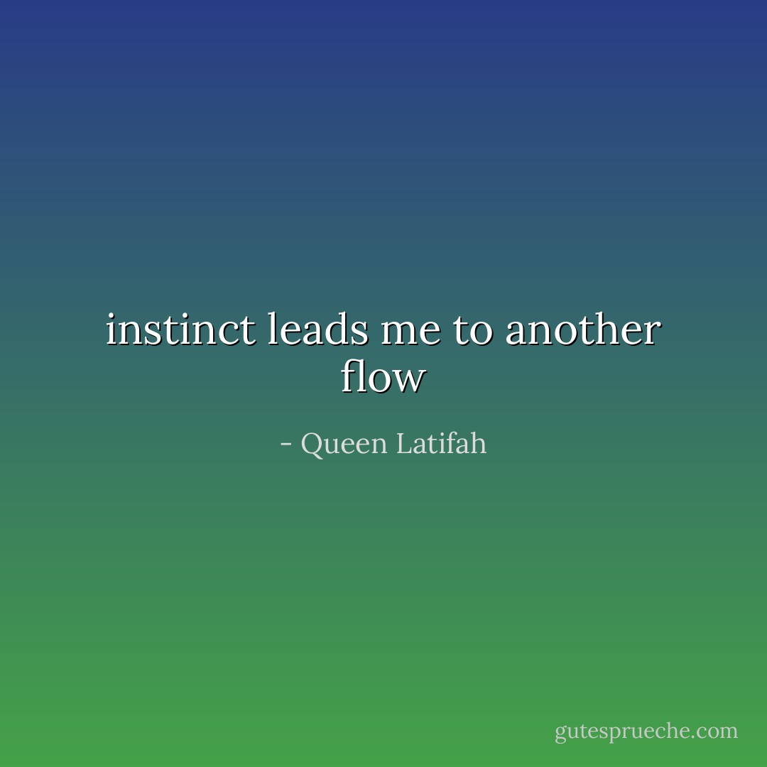 instinct leads me to another flow - Queen Latifah