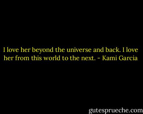 I love her beyond the universe and back. I love her from this world to the next. - Kami Garcia